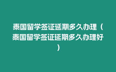 泰國留學簽證延期多久辦理（泰國留學簽證延期多久辦理好）