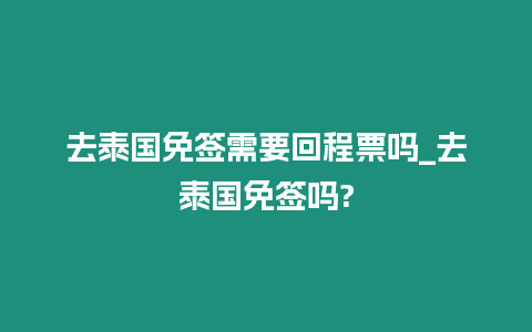 去泰國免簽需要回程票嗎_去泰國免簽嗎?