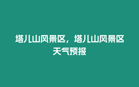 塔兒山風景區，塔兒山風景區天氣預報