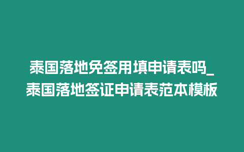 泰國落地免簽用填申請表嗎_泰國落地簽證申請表范本模板