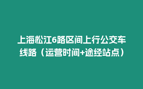 上海松江6路區間上行公交車線路（運營時間+途經站點）