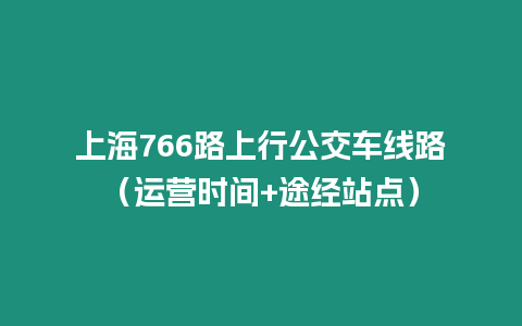 上海766路上行公交車線路（運營時間+途經站點）