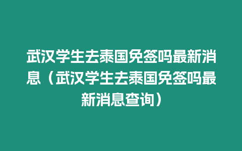 武漢學生去泰國免簽嗎最新消息（武漢學生去泰國免簽嗎最新消息查詢）