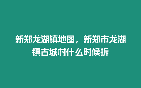 新鄭龍湖鎮地圖，新鄭市龍湖鎮古城村什么時候拆