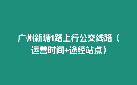 廣州新塘1路上行公交線路（運營時間+途經站點）