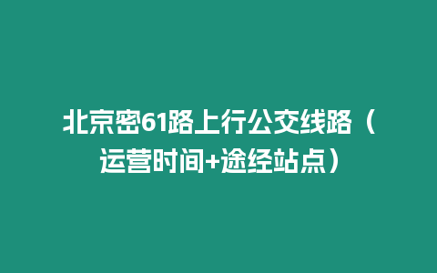 北京密61路上行公交線路（運營時間+途經站點）