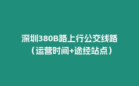 深圳380B路上行公交線路（運營時間+途經站點）