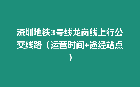 深圳地鐵3號線龍崗線上行公交線路（運營時間+途經站點）