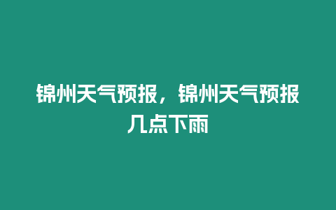 錦州天氣預報，錦州天氣預報幾點下雨