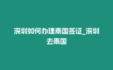 深圳如何辦理泰國簽證_深圳去泰國