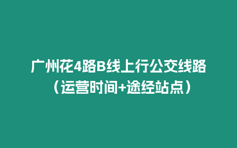 廣州花4路B線上行公交線路（運(yùn)營(yíng)時(shí)間+途經(jīng)站點(diǎn)）