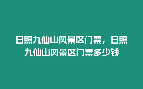 日照九仙山風景區門票，日照九仙山風景區門票多少錢