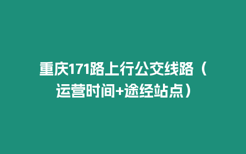 重慶171路上行公交線路（運(yùn)營時(shí)間+途經(jīng)站點(diǎn)）