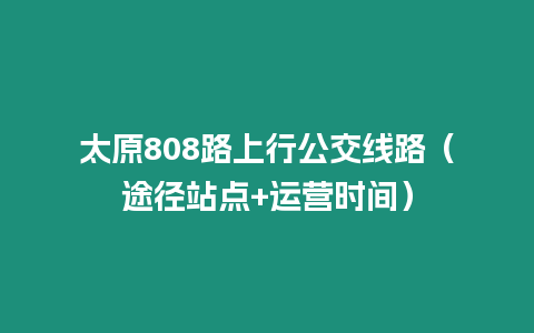 太原808路上行公交線路（途徑站點+運營時間）