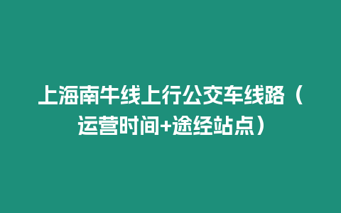 上海南牛線上行公交車線路（運營時間+途經站點）