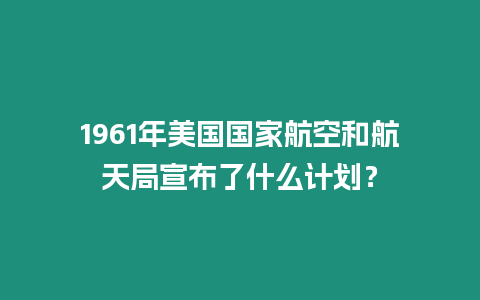 1961年美國國家航空和航天局宣布了什么計劃？