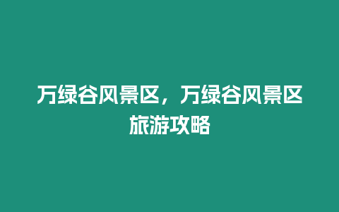 萬綠谷風景區，萬綠谷風景區旅游攻略