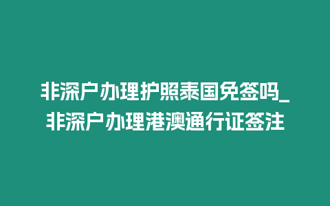 非深戶辦理護照泰國免簽嗎_非深戶辦理港澳通行證簽注