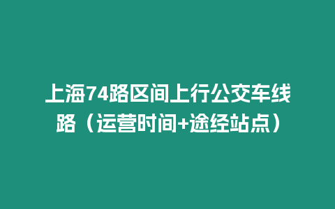 上海74路區間上行公交車線路（運營時間+途經站點）