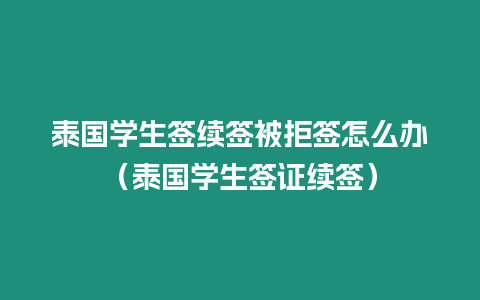 泰國學生簽續簽被拒簽怎么辦（泰國學生簽證續簽）