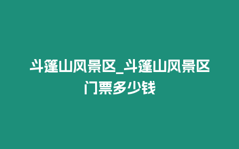 斗篷山風(fēng)景區(qū)_斗篷山風(fēng)景區(qū)門票多少錢