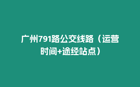 廣州791路公交線路（運營時間+途經站點）