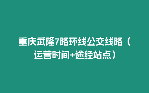 重慶武隆7路環線公交線路（運營時間+途經站點）