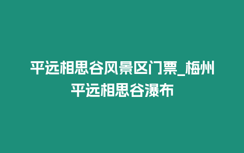 平遠相思谷風景區門票_梅州平遠相思谷瀑布