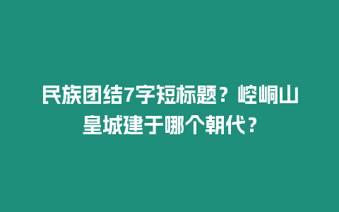 民族團結7字短標題？崆峒山皇城建于哪個朝代？