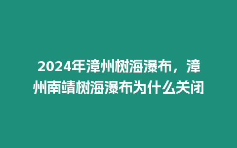 2024年漳州樹海瀑布，漳州南靖樹海瀑布為什么關閉