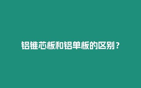 鋁錐芯板和鋁單板的區(qū)別？