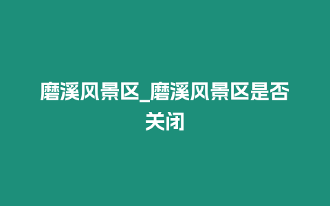 磨溪風景區_磨溪風景區是否關閉