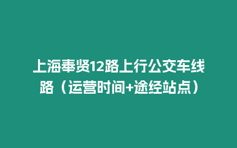 上海奉賢12路上行公交車線路（運營時間+途經站點）