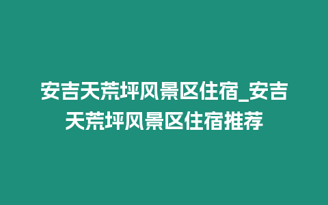 安吉天荒坪風景區住宿_安吉天荒坪風景區住宿推薦