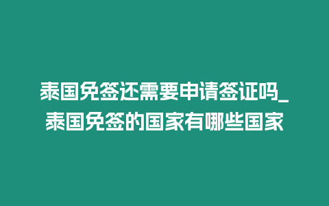 泰國(guó)免簽還需要申請(qǐng)簽證嗎_泰國(guó)免簽的國(guó)家有哪些國(guó)家