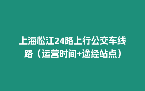 上海松江24路上行公交車線路（運營時間+途經站點）