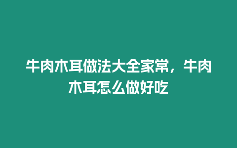 牛肉木耳做法大全家常，牛肉木耳怎么做好吃