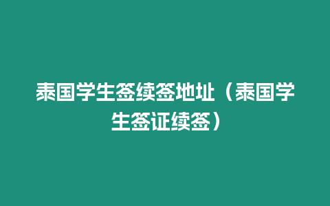 泰國(guó)學(xué)生簽續(xù)簽地址（泰國(guó)學(xué)生簽證續(xù)簽）