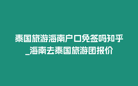 泰國旅游海南戶口免簽嗎知乎_海南去泰國旅游團報價