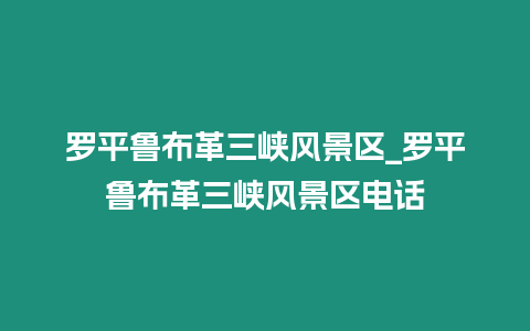 羅平魯布革三峽風景區_羅平魯布革三峽風景區電話