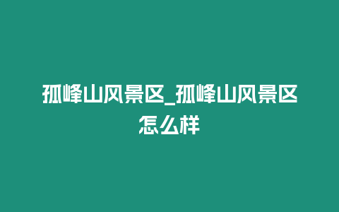 孤峰山風(fēng)景區(qū)_孤峰山風(fēng)景區(qū)怎么樣