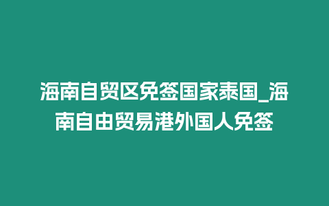 海南自貿區免簽國家泰國_海南自由貿易港外國人免簽