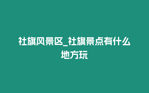 社旗風景區_社旗景點有什么地方玩