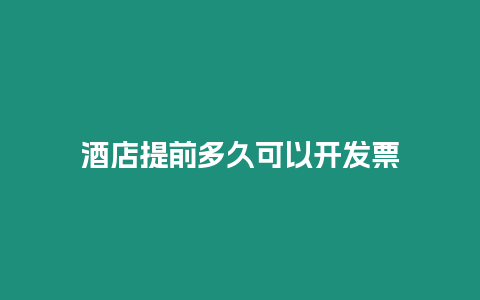 酒店提前多久可以開發票