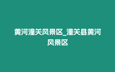 黃河潼關(guān)風(fēng)景區(qū)_潼關(guān)縣黃河風(fēng)景區(qū)