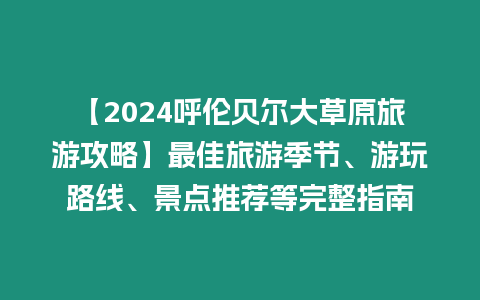 【2024呼倫貝爾大草原旅游攻略】最佳旅游季節(jié)、游玩路線、景點推薦等完整指南