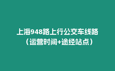 上海948路上行公交車線路（運營時間+途經站點）