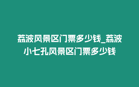 荔波風景區門票多少錢_荔波小七孔風景區門票多少錢