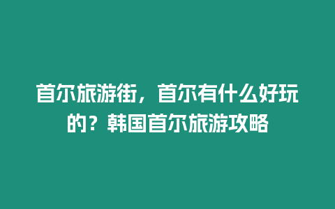 首爾旅游街，首爾有什么好玩的？韓國首爾旅游攻略