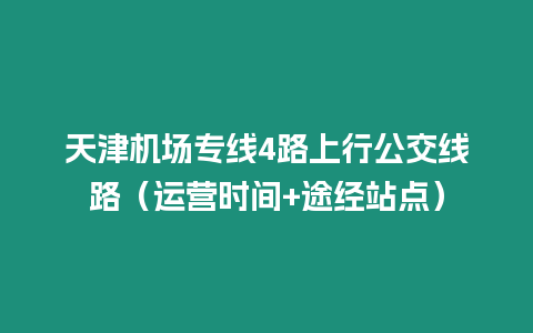 天津機場專線4路上行公交線路（運營時間+途經站點）